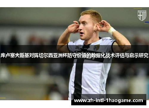 库卢塞夫斯基对阵切尔西亚洲杯防守价值的数据化战术评估与启示研究