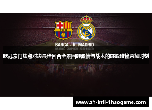 欧冠豪门焦点对决最佳回合全景回顾激情与战术的巅峰碰撞荣耀时刻