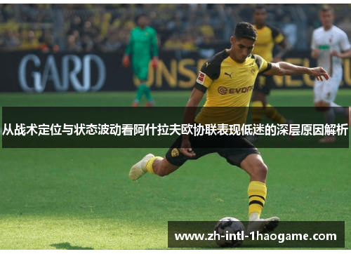 从战术定位与状态波动看阿什拉夫欧协联表现低迷的深层原因解析