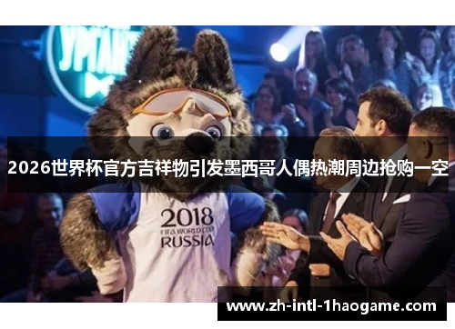 2026世界杯官方吉祥物引发墨西哥人偶热潮周边抢购一空 2026世界杯官方吉祥物引发墨西哥人偶热潮周边抢购一空