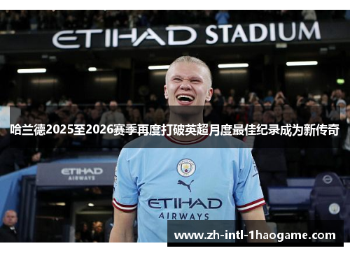 哈兰德2025至2026赛季再度打破英超月度最佳纪录成为新传奇