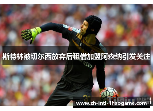 斯特林被切尔西放弃后租借加盟阿森纳引发关注