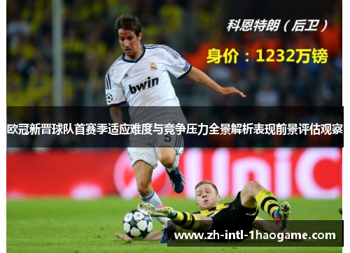 欧冠新晋球队首赛季适应难度与竞争压力全景解析表现前景评估观察