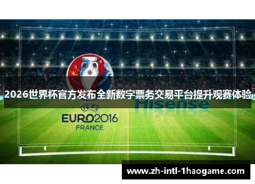 2026世界杯官方发布全新数字票务交易平台提升观赛体验 2026世界杯官方发布全新数字票务交易平台提升观赛体验