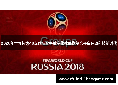 2026年世界杯为48支球队配备数字化体能恢复仓开启运动科技新时代 2026年世界杯为48支球队配备数字化体能恢复仓开启运动科技新时代