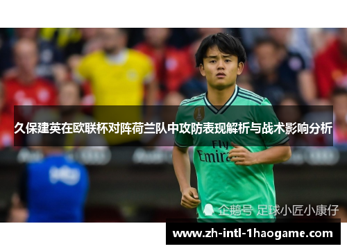 久保建英在欧联杯对阵荷兰队中攻防表现解析与战术影响分析