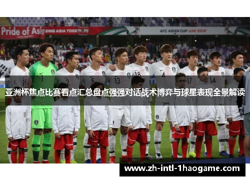 亚洲杯焦点比赛看点汇总盘点强强对话战术博弈与球星表现全景解读