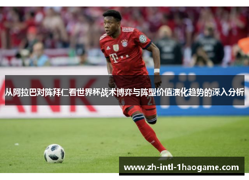 从阿拉巴对阵拜仁看世界杯战术博弈与阵型价值演化趋势的深入分析